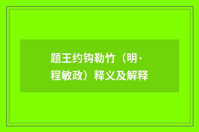 题王约钩勒竹（明·程敏政）释义及解释