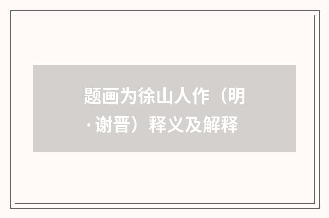 题画为徐山人作（明·谢晋）释义及解释