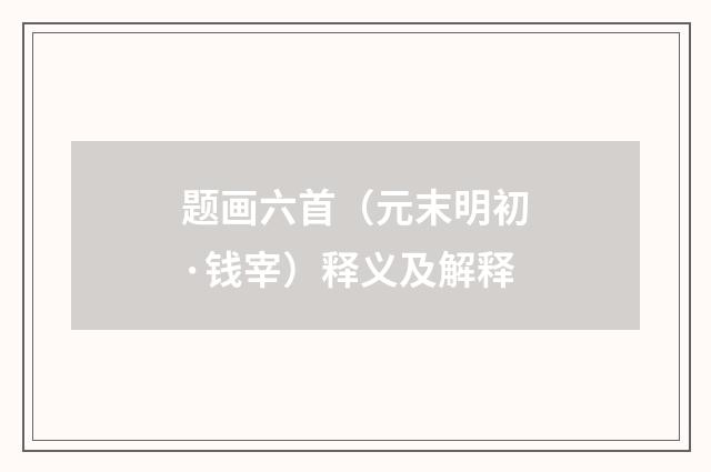 题画六首（元末明初·钱宰）释义及解释