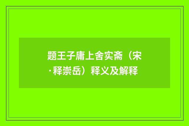 题王子庸上舍实斋（宋·释崇岳）释义及解释