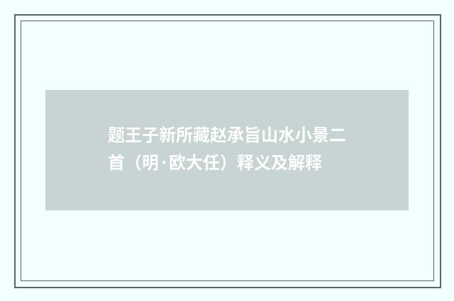题王子新所藏赵承旨山水小景二首（明·欧大任）释义及解释