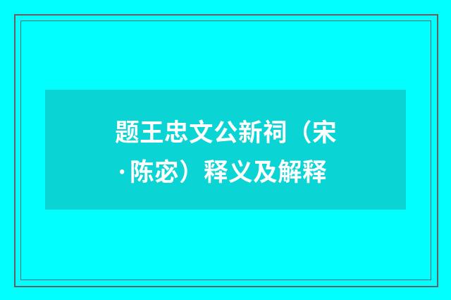 题王忠文公新祠（宋·陈宓）释义及解释