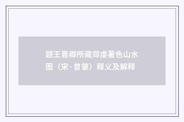 题王晋卿所藏郑虔著色山水图（宋·曾肇）释义及解释