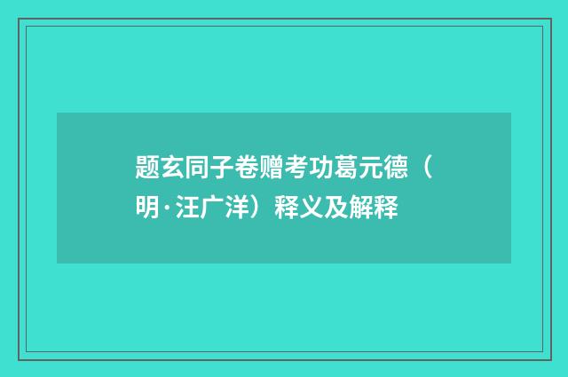 题玄同子卷赠考功葛元德（明·汪广洋）释义及解释