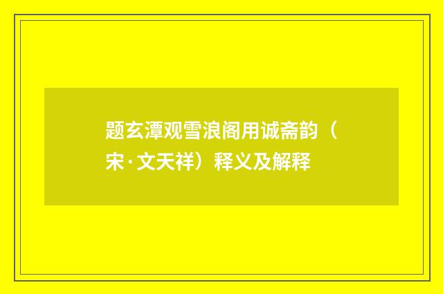 题玄潭观雪浪阁用诚斋韵（宋·文天祥）释义及解释