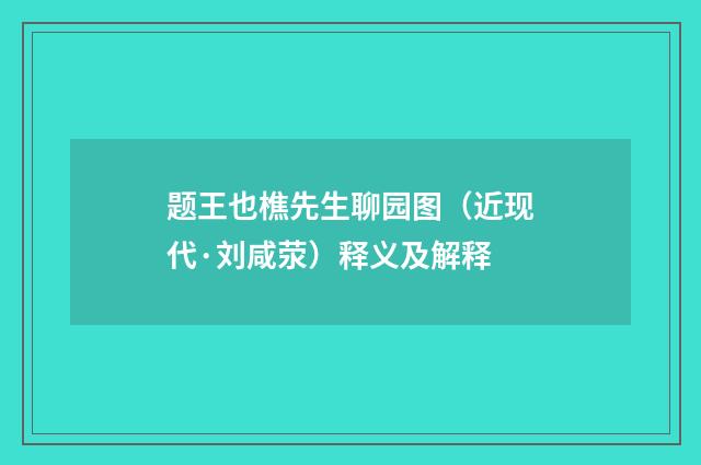 题王也樵先生聊园图（近现代·刘咸荥）释义及解释