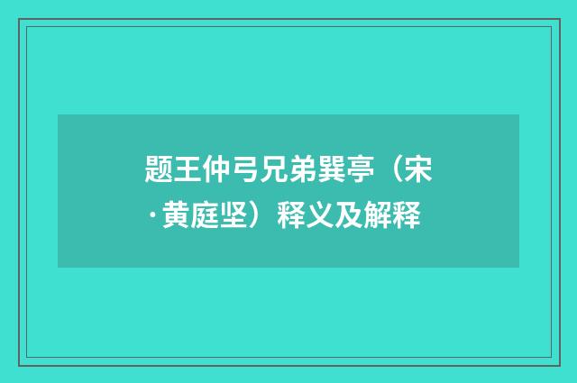 题王仲弓兄弟巽亭（宋·黄庭坚）释义及解释