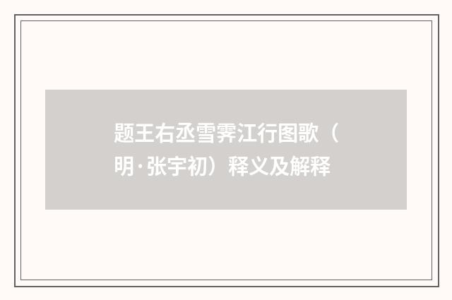 题王右丞雪霁江行图歌（明·张宇初）释义及解释