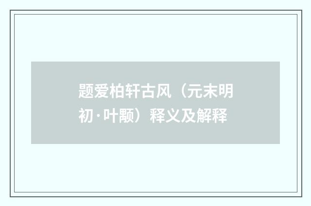 题爱柏轩古风（元末明初·叶颙）释义及解释