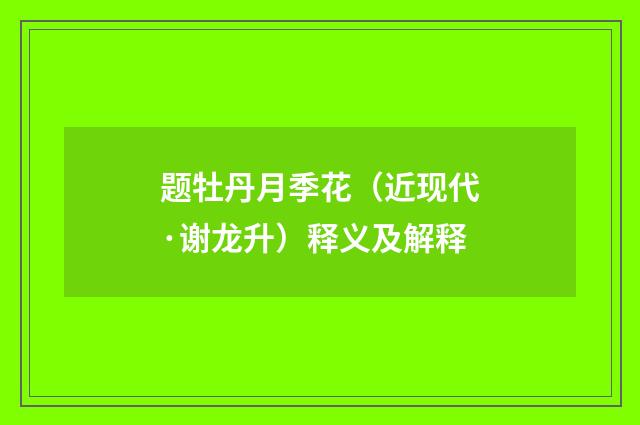 题牡丹月季花（近现代·谢龙升）释义及解释