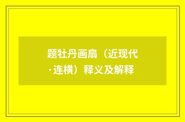 题牡丹画扇（近现代·连横）释义及解释