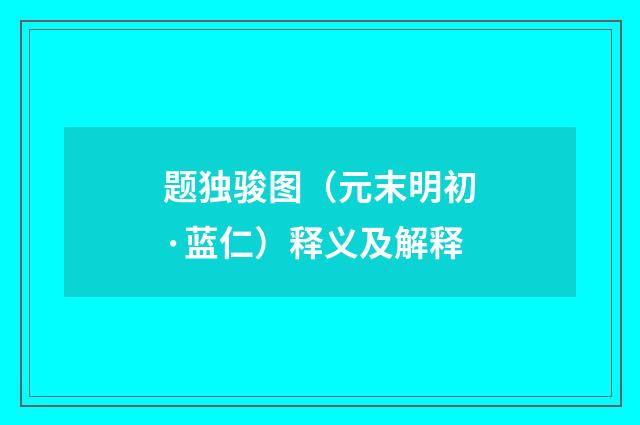 题独骏图（元末明初·蓝仁）释义及解释