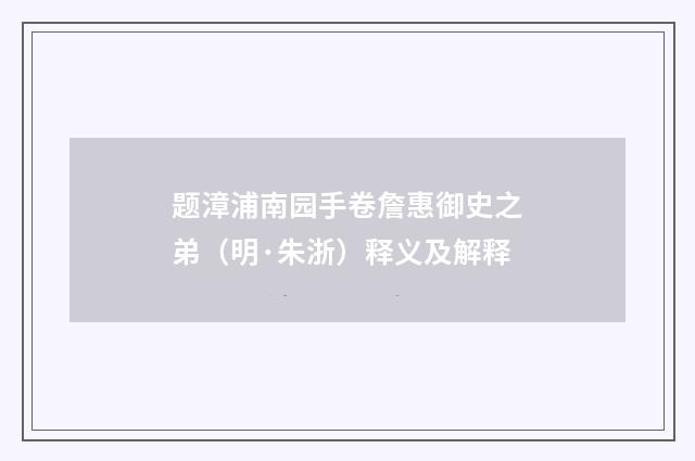 题漳浦南园手卷詹惠御史之弟（明·朱浙）释义及解释
