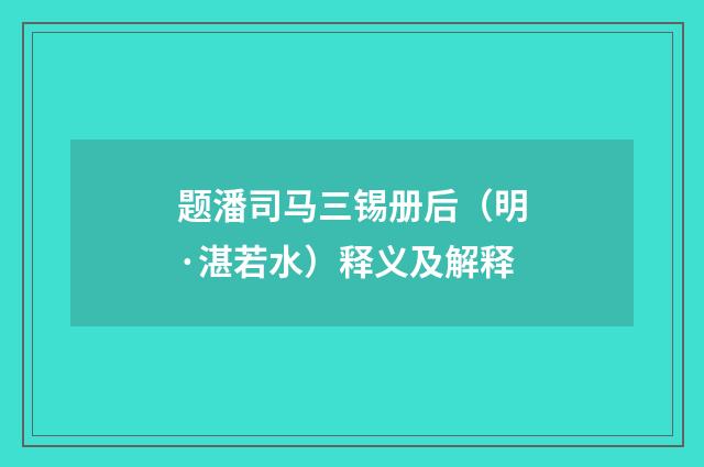题潘司马三锡册后（明·湛若水）释义及解释