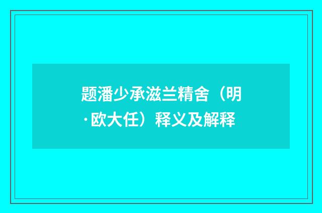 题潘少承滋兰精舍（明·欧大任）释义及解释