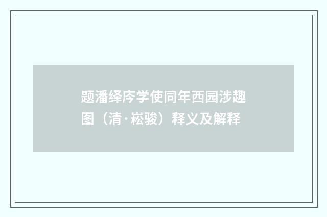 题潘绎庈学使同年西园涉趣图（清·崧骏）释义及解释