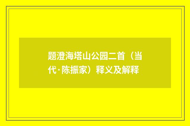 题澄海塔山公园二首（当代·陈振家）释义及解释