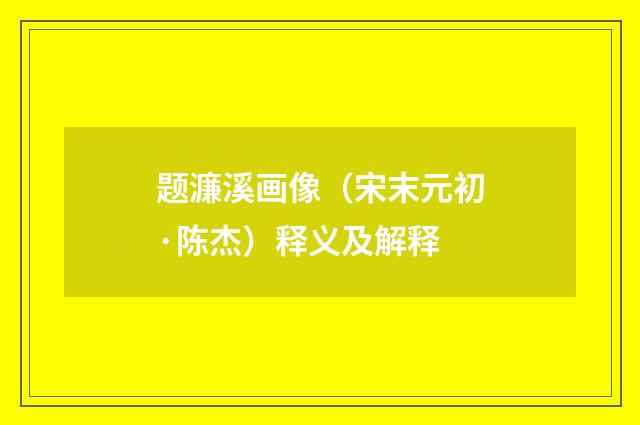 题濂溪画像（宋末元初·陈杰）释义及解释