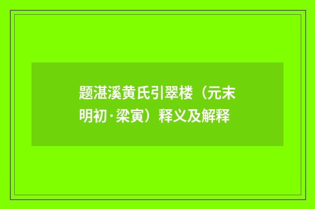 题湛溪黄氏引翠楼（元末明初·梁寅）释义及解释