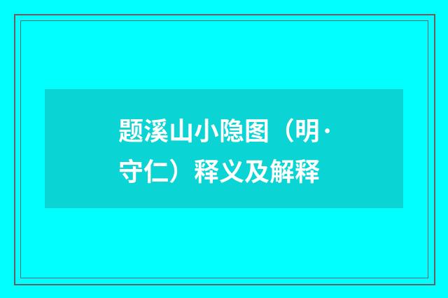 题溪山小隐图（明·守仁）释义及解释