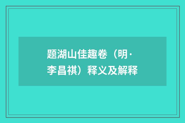 题湖山佳趣卷（明·李昌祺）释义及解释
