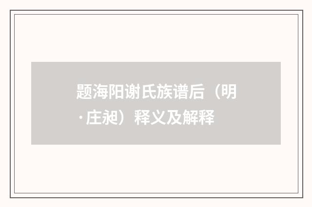题海阳谢氏族谱后（明·庄昶）释义及解释