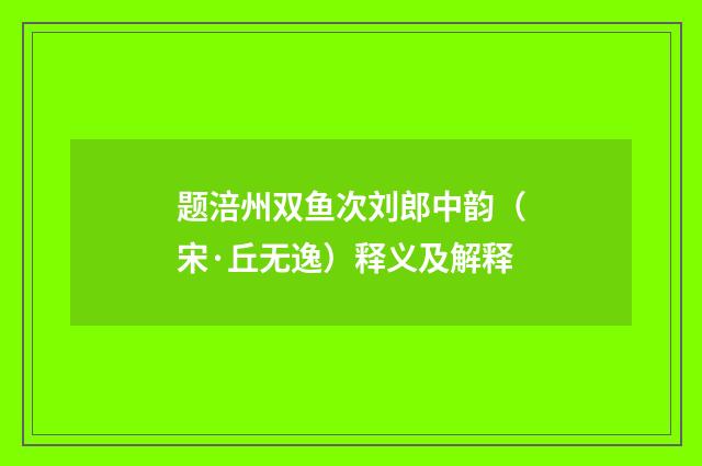 题涪州双鱼次刘郎中韵（宋·丘无逸）释义及解释