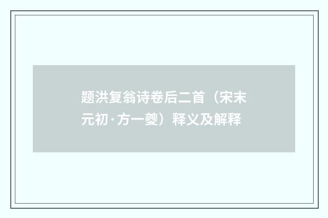 题洪复翁诗卷后二首（宋末元初·方一夔）释义及解释