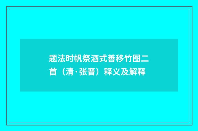 题法时帆祭酒式善移竹图二首（清·张晋）释义及解释