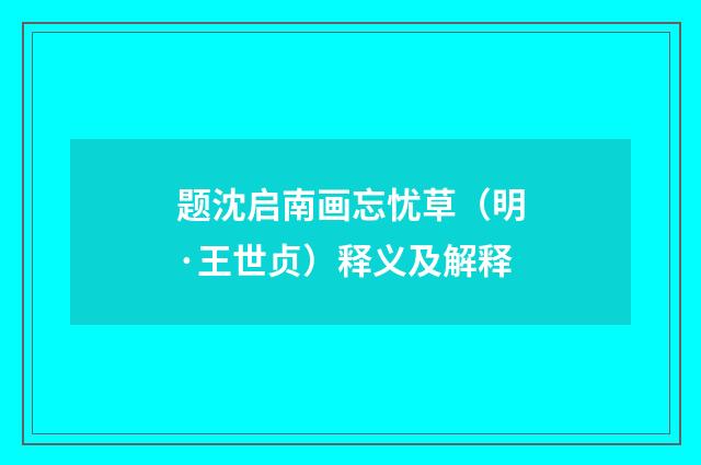 题沈启南画忘忧草(明·王世贞)释义及解释
