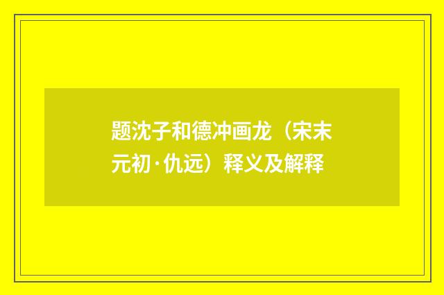 题沈子和德冲画龙（宋末元初·仇远）释义及解释