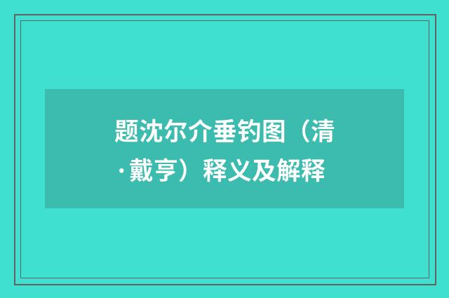 题沈尔介垂钓图（清·戴亨）释义及解释