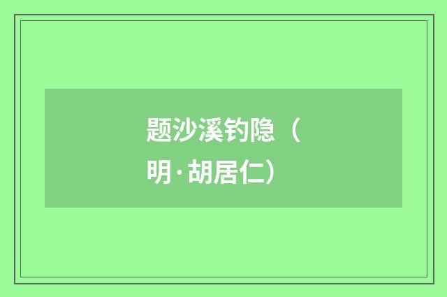 题沙溪钓隐（明·胡居仁）释义及解释