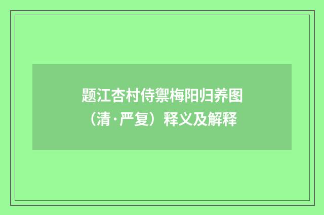 题江杏村侍禦梅阳归养图（清·严复）释义及解释