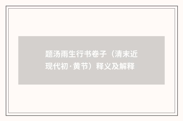 题汤雨生行书卷子（清末近现代初·黄节）释义及解释
