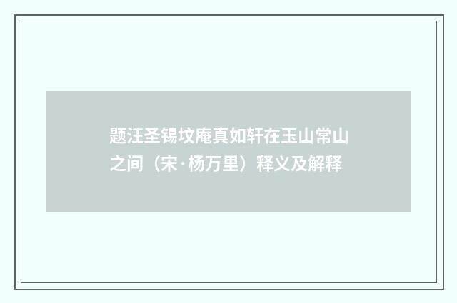 题汪圣锡坟庵真如轩在玉山常山之间（宋·杨万里）释义及解释