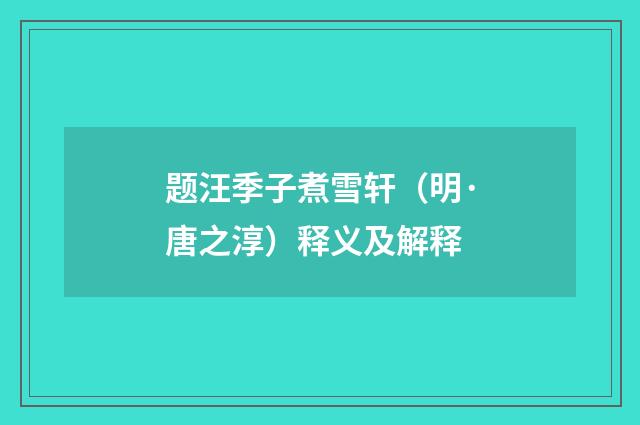 题汪季子煮雪轩（明·唐之淳）释义及解释
