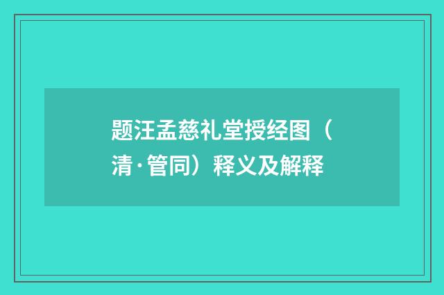 题汪孟慈礼堂授经图（清·管同）释义及解释
