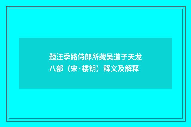 题汪季路侍郎所藏吴道子天龙八部（宋·楼钥）释义及解释