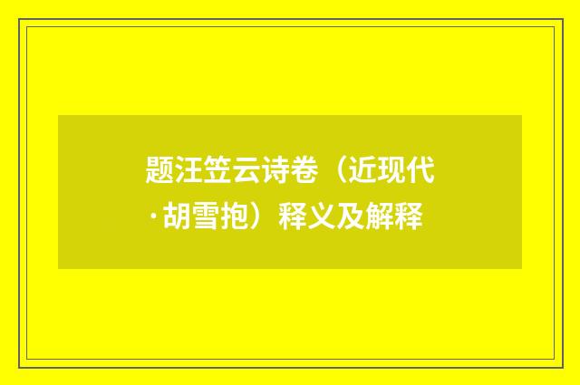 题汪笠云诗卷（近现代·胡雪抱）释义及解释