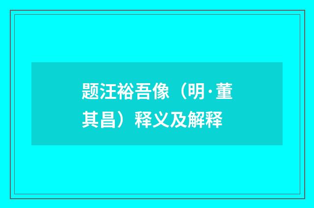 题汪裕吾像（明·董其昌）释义及解释