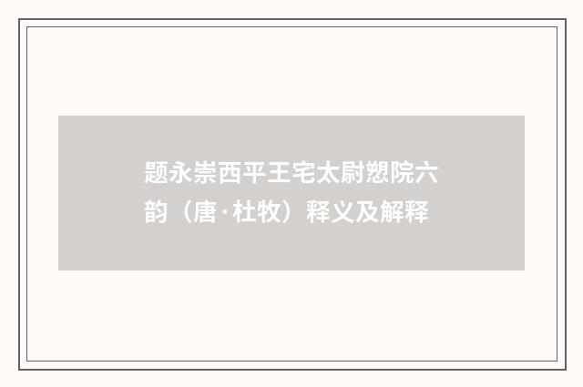 题永崇西平王宅太尉愬院六韵（唐·杜牧）释义及解释