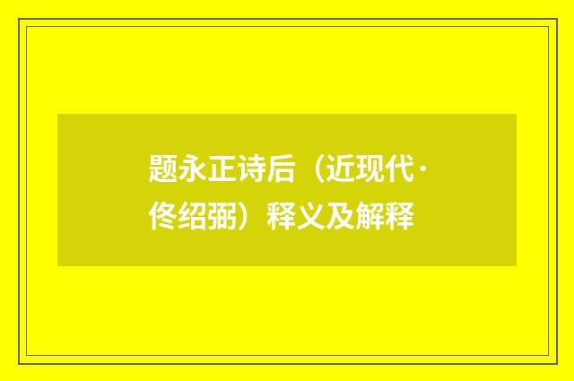 题永正诗后（近现代·佟绍弼）释义及解释
