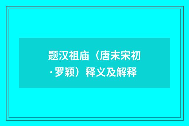 题汉祖庙（唐末宋初·罗颖）释义及解释