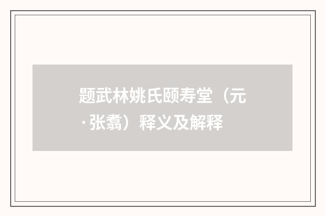 题武林姚氏颐寿堂（元·张翥）释义及解释