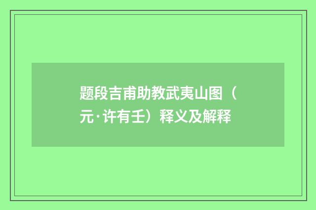 题段吉甫助教武夷山图（元·许有壬）释义及解释
