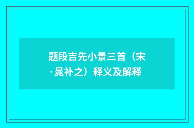 题段吉先小景三首（宋·晁补之）释义及解释