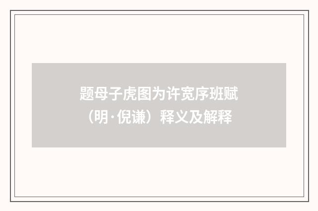 题母子虎图为许宽序班赋（明·倪谦）释义及解释
