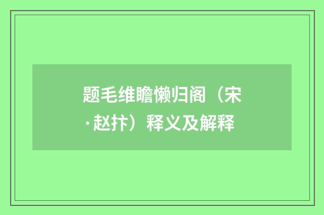 题毛维瞻懒归阁（宋·赵抃）释义及解释
