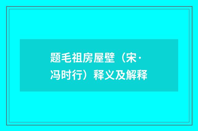 题毛祖房屋壁（宋·冯时行）释义及解释
